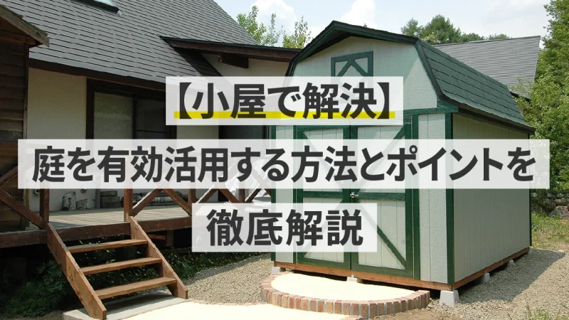 【小屋で解決】庭を有効活用する方法とポイントを徹底解説